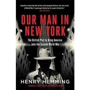Our Man in New York. The British Plot to Bring America into the Second World War, Paperback - Henry Hemming imagine