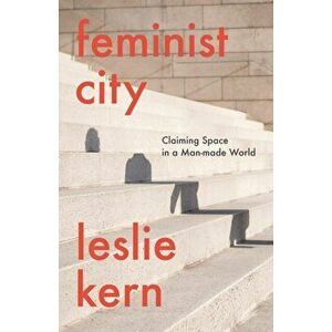 Feminist City. Claiming Space in a Man-Made World, Hardback - Leslie Kern imagine