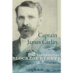Captain James Carlin. Anglo-American Blockade Runner, Hardback - Colin Carlin imagine