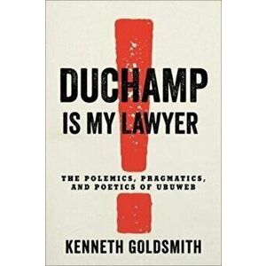 Duchamp Is My Lawyer. The Polemics, Pragmatics, and Poetics of UbuWeb, Paperback - Kenneth Goldsmith imagine