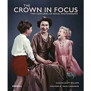 Crown in Focus. Two Centuries of Royal Photography, Hardback - Claudia Acott Williams imagine