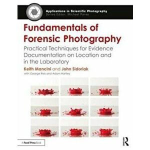 Fundamentals of Forensic Photography. Practical Techniques for Evidence Documentation on Location and in the Laboratory, Paperback - John Sidoriak imagine