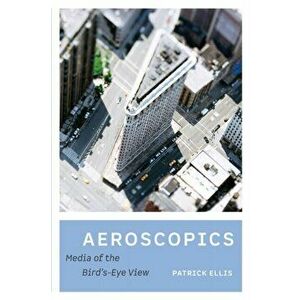 Aeroscopics. Media of the Bird's-Eye View, Paperback - Patrick Ellis imagine