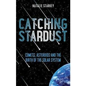 Catching Stardust. Comets, Asteroids and the Birth of the Solar System, Paperback - Starkey Natalie Starkey imagine