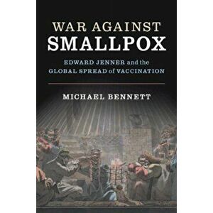 War Against Smallpox. Edward Jenner and the Global Spread of Vaccination, Paperback - Michael Bennett imagine