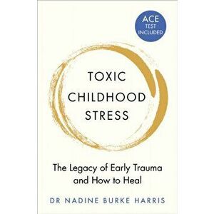 Toxic Childhood Stress. The Legacy of Early Trauma and How to Heal, Paperback - Dr Nadine Burke Harris imagine