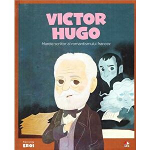 Micii eroi. Victor Hugo. Marele scriitor al romantismului francez. imagine