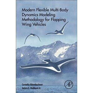 Modern Flexible Multi-Body Dynamics Modeling Methodology for Flapping Wing Vehicles, Paperback - James E Hubbard Jr. imagine
