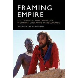 Framing Empire. Postcolonial Adaptations of Victorian Literature in Hollywood, Paperback - Jerod Hollyfield imagine