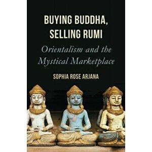 Buying Buddha, Selling Rumi. Orientalism and the Mystical Marketplace, Paperback - Sophia Rose Arjana imagine
