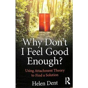 Why Don't I Feel Good Enough?. Using Attachment Theory to Find a Solution, Paperback - Helen Dent imagine
