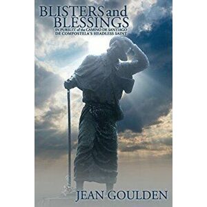 Blisters and Blessings. In Pursuit of the Camino De Santiago De Compostela's Headless Saint, Paperback - Jean Goulden imagine