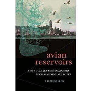Avian Reservoirs. Virus Hunters and Birdwatchers in Chinese Sentinel Posts, Paperback - Frederic Keck imagine