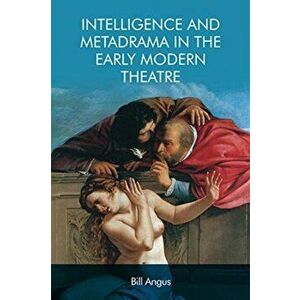 Intelligence and Metadrama in the Early Modern Theatre, Paperback - Bill Angus imagine