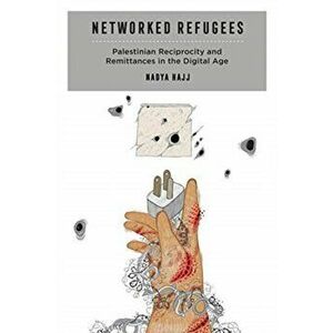 Networked Refugees. Palestinian Reciprocity and Remittances in the Digital Age, Paperback - Nadya Hajj imagine