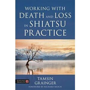 Working with Death and Loss in Shiatsu Practice. A Guide to Holistic Bodywork in Palliative Care, Paperback - Tamsin Grainger imagine