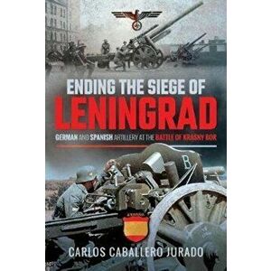 Ending the Siege of Leningrad. German and Spanish Artillery at the Battle of Krasny Bor, Hardback - Carlos Caballero Jurado imagine