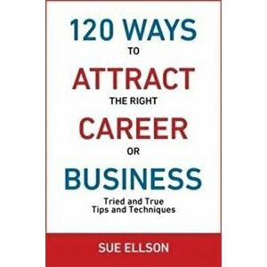 120 Ways to Attract the Right Career or Business. Tried and True Tips and Techniques, Paperback - Sue Ellson imagine