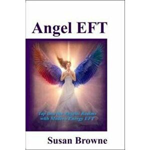 Angel EFT. Tap into the Angelic Realms with Modern Energy EFT, Paperback - Susan Browne imagine