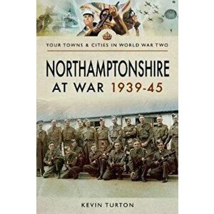 Northamptonshire at War 1939 - 1945, Paperback - Kevin Turton imagine
