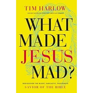 What Made Jesus Mad?. Rediscover the Blunt, Sarcastic, Passionate Savior of the Bible, Paperback - Dr. Tim Harlow imagine