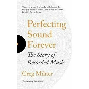Perfecting Sound Forever. The Story Of Recorded Music, Paperback - Greg Milner imagine