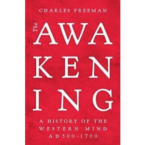 Awakening. A History of the Western Mind AD 500 - AD 1700, Hardback - Charles Freeman imagine