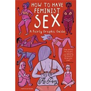 How to Have Feminist Sex. A Fairly Graphic Guide, Hardback - Flo Perry imagine