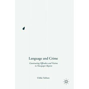 Language and Crime. Constructing Offenders and Victims in Newspaper Reports, Hardback - Ulrike Tabbert imagine