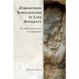 Zoroastrian Scholasticism in Late Antiquity. The Pahlavi Version of the Yasna Hapta?H?Iti, Hardback - Arash Zeini imagine