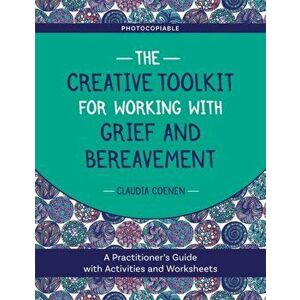 Creative Toolkit for Working with Grief and Bereavement. A Practitioner's Guide with Activities and Worksheets, Paperback - Claudia Coenen imagine