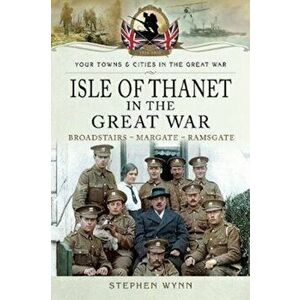 Isle of Thanet in the Great War. Margate Broadstairs Ramsgate, Paperback - Stephen Wynn imagine