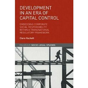 Development in an Era of Capital Control. Embedding Corporate Social Responsibility within a Transnational Regulatory Framework, Hardback - Ciara Hack imagine
