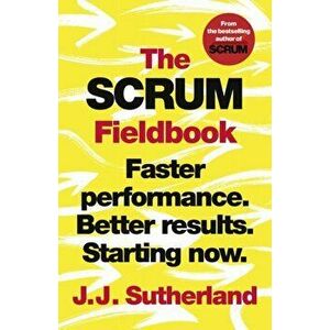 Scrum Fieldbook. Faster performance. Better results. Starting now., Paperback - J.J. Sutherland imagine