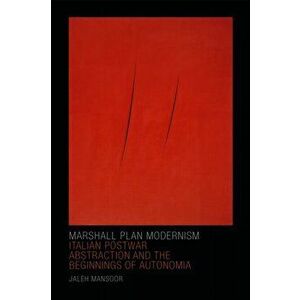 Marshall Plan Modernism. Italian Postwar Abstraction and the Beginnings of Autonomia, Hardback - Jaleh Mansoor imagine