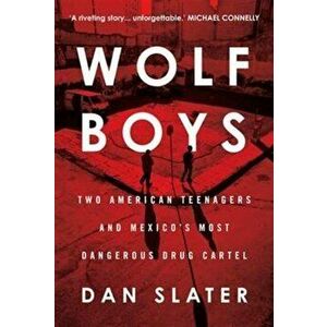 Wolf Boys. Two American Teenagers and Mexico's Most Dangerous Drug Cartel, Paperback - Dan Slater imagine