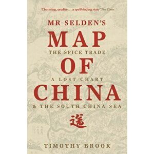 Mr Selden's Map of China. The spice trade, a lost chart & the South China Sea, Paperback - Timothy Brook imagine