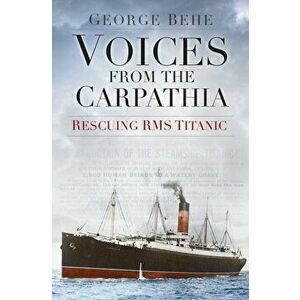 Voices from the Carpathia: Rescuing RMS Titanic, Paperback - George Behe imagine