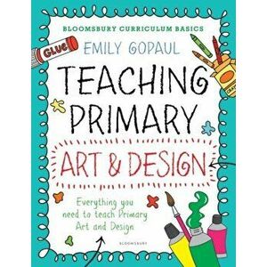 Bloomsbury Curriculum Basics: Teaching Primary Art and Design, Paperback - Emily Gopaul imagine
