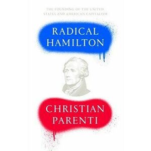 Radical Hamilton. Economic Lessons from a Misunderstood Founder, Paperback - Christian Parenti imagine