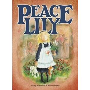 Peace Lily. The World War 1 Battlefield Nurse, Paperback - Hilary Robinson imagine