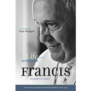 Pope Francis: Life and Revolution. A Biography of Jorge Bergoglio, Paperback - Elisabetta Pique imagine
