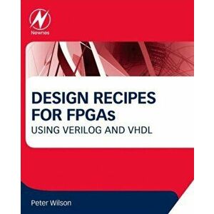 Design Recipes for FPGAs. Using Verilog and VHDL, Paperback - Peter Wilson imagine