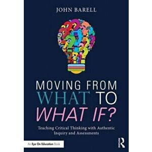 Moving From What to What If?. Teaching Critical Thinking with Authentic Inquiry and Assessments, Paperback - John Barell imagine