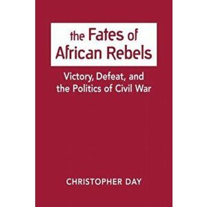 Fates of African Rebels. Victory, Defeat, and the Politics of Civil War, Hardback - Christopher Day imagine