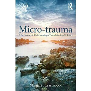 Micro-trauma. A Psychoanalytic Understanding of Cumulative Psychic Injury, Paperback - Margaret Crastnopol imagine