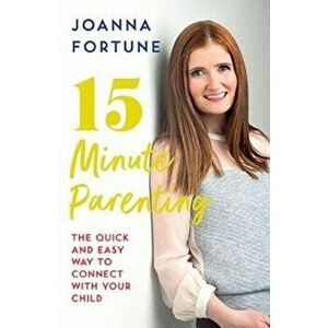15-Minute Parenting. The Quick and Easy Way to Connect with Your Child, Paperback - Joanna Fortune imagine