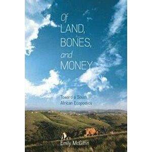 Of Land, Bones, and Money. Toward a South African Ecopoetics, Paperback - Emily McGiffin imagine