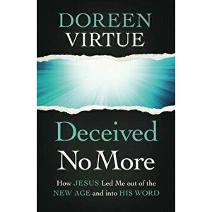 Deceived No More. How Jesus Led Me out of the New Age and into His Word, Paperback - Doreen Virtue imagine