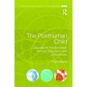 Posthuman Child. Educational transformation through philosophy with picturebooks, Paperback - Karin Murris imagine